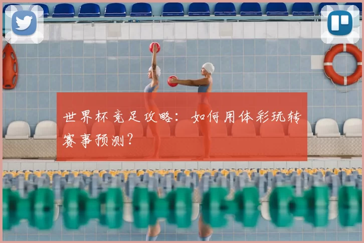 世界杯竞足攻略：如何用体彩玩转赛事预测？