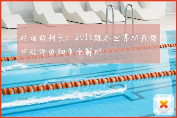 对话裁判长：2018跳水世界杯直播中的评分细节全解析