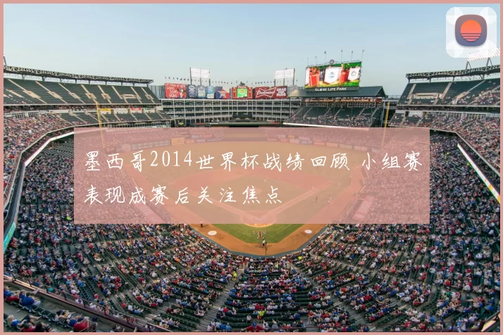 墨西哥2014世界杯战绩回顾 小组赛表现成赛后关注焦点