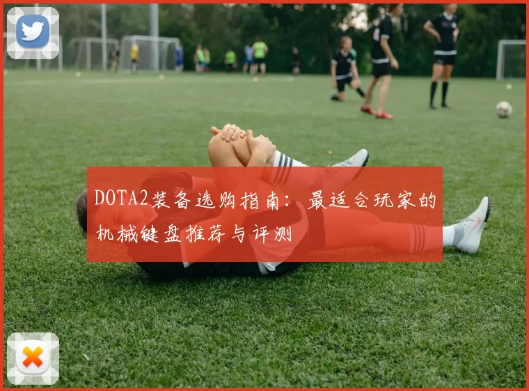 DOTA2装备选购指南：最适合玩家的机械键盘推荐与评测