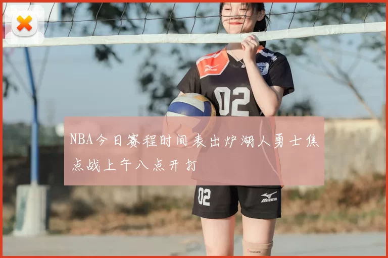 NBA今日赛程时间表出炉湖人勇士焦点战上午八点开打