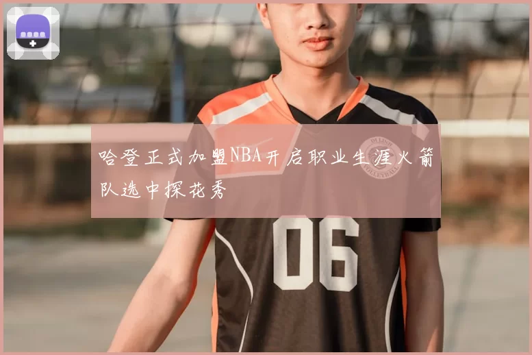 哈登正式加盟NBA开启职业生涯火箭队选中探花秀