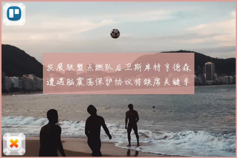 发展联盟点燃队后卫斯库特亨德森遭遇脑震荡保护协议将缺席关键季后赛