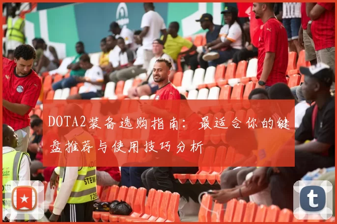 DOTA2装备选购指南：最适合你的键盘推荐与使用技巧分析