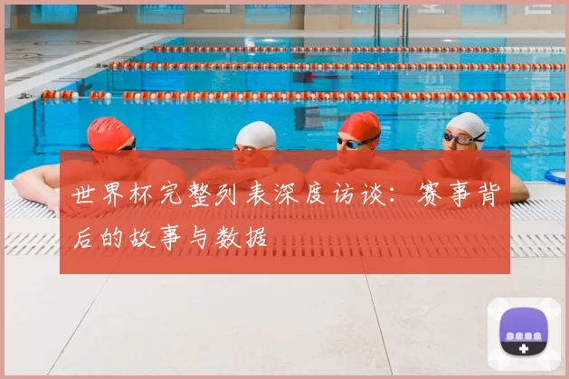 世界杯完整列表深度访谈：赛事背后的故事与数据