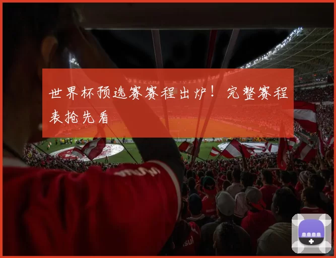 世界杯预选赛赛程出炉！完整赛程表抢先看