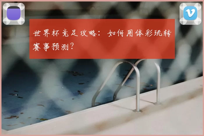 世界杯竞足攻略：如何用体彩玩转赛事预测？