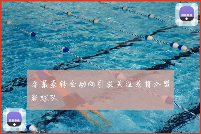 李慕豪转会动向引发关注或将加盟新球队