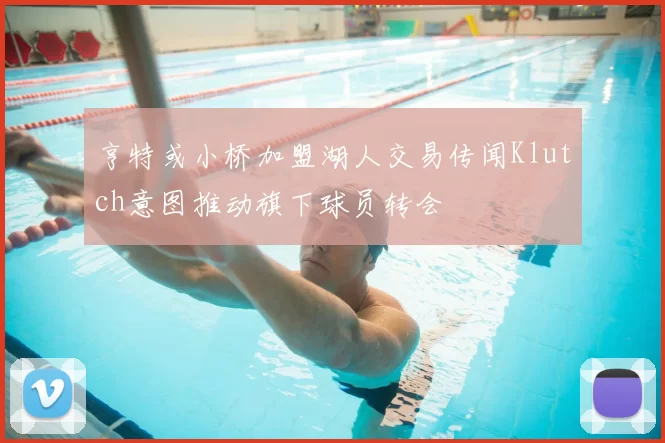 亨特或小桥加盟湖人交易传闻Klutch意图推动旗下球员转会