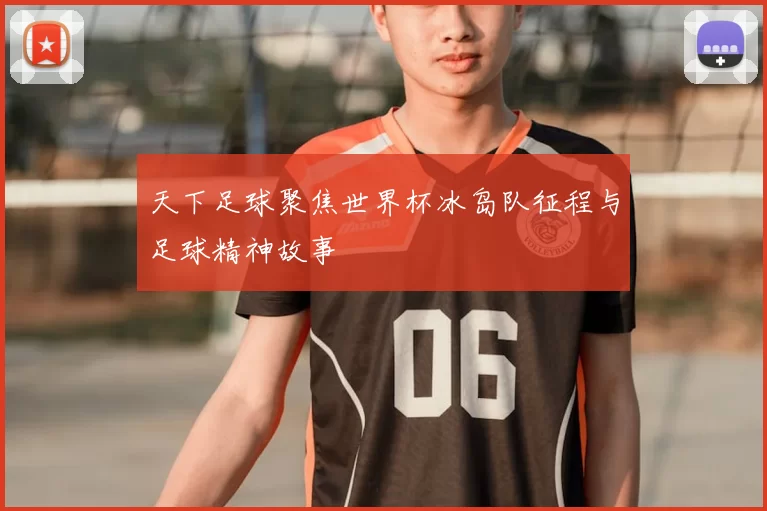 天下足球聚焦世界杯冰岛队征程与足球精神故事