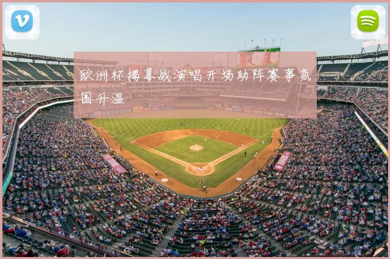 欧洲杯揭幕战演唱开场助阵赛事氛围升温