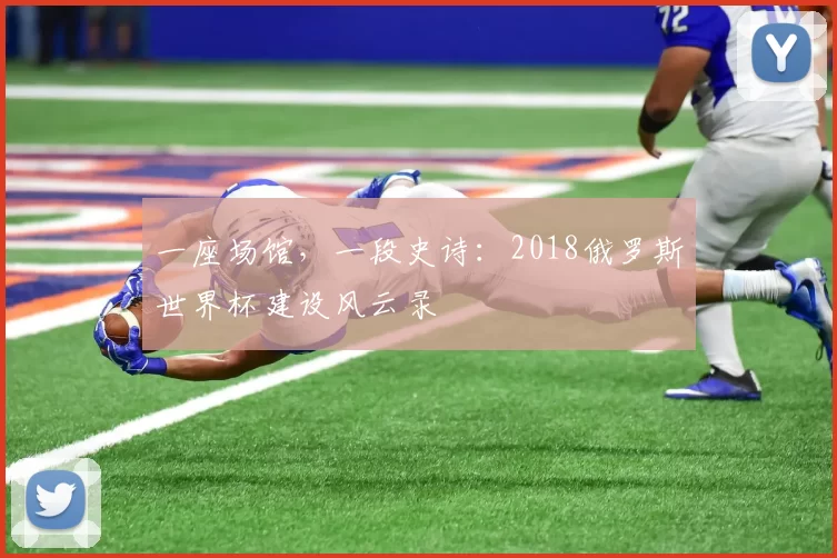 一座场馆，一段史诗：2018俄罗斯世界杯建设风云录