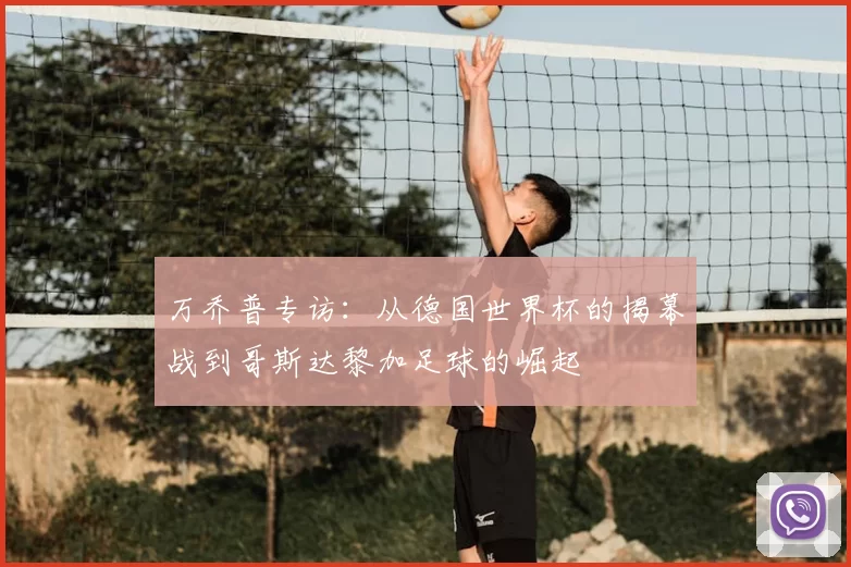 万乔普专访:从德国世界杯的揭幕战到哥斯达黎加足球的崛起