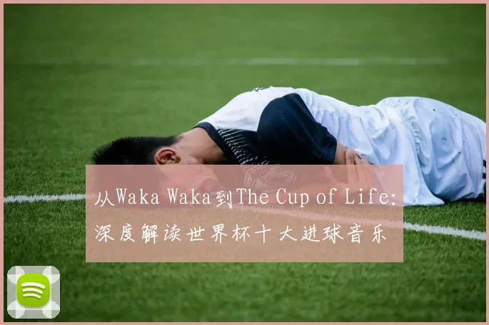 从Waka Waka到The Cup of Life：深度解读世界杯十大进球音乐