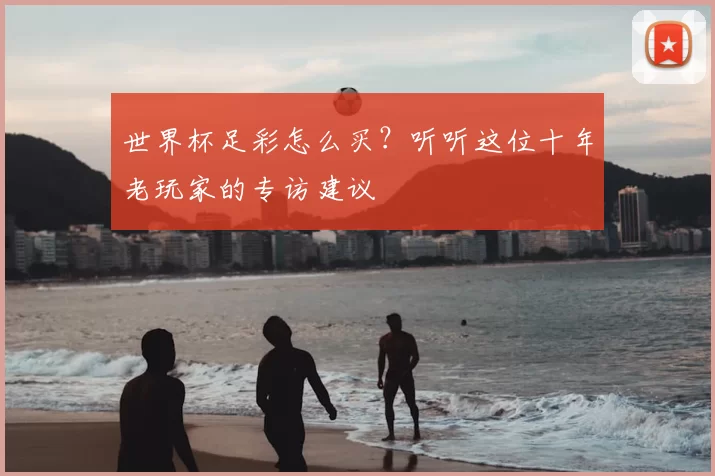世界杯足彩怎么买？听听这位十年老玩家的专访建议