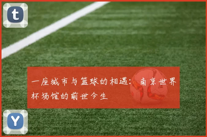 一座城市与篮球的相遇:南京世界杯场馆的前世今生