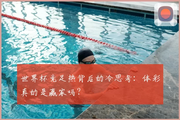世界杯竞足热背后的冷思考：体彩真的是赢家吗？