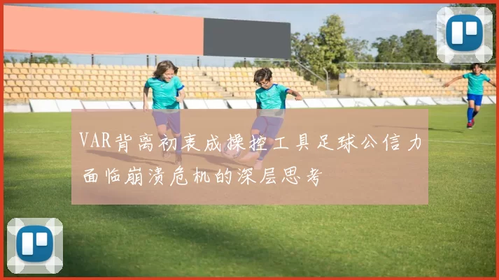VAR背离初衷成操控工具足球公信力面临崩溃危机的深层思考