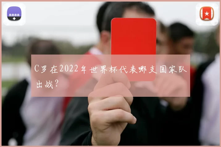 C罗在2022年世界杯代表哪支国家队出战？