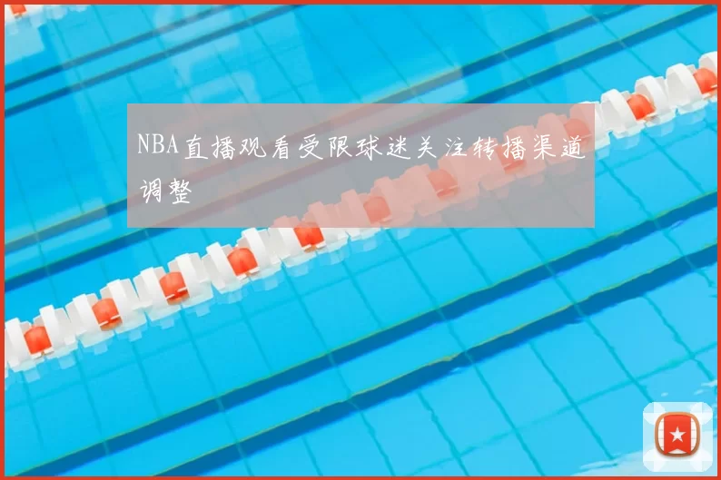 NBA直播观看受限球迷关注转播渠道调整
