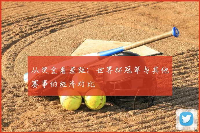 从奖金看差距：世界杯冠军与其他赛事的经济对比