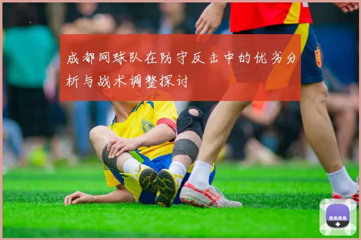 成都网球队在防守反击中的优劣分析与战术调整探讨