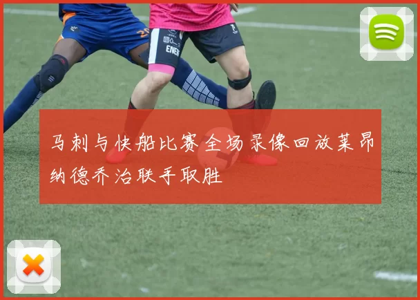 马刺与快船比赛全场录像回放莱昂纳德乔治联手取胜