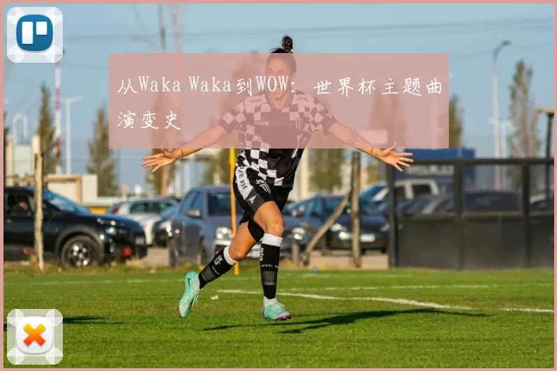 从Waka Waka到WOW：世界杯主题曲演变史