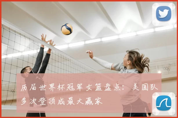 历届世界杯冠军女篮盘点：美国队多次登顶成最大赢家