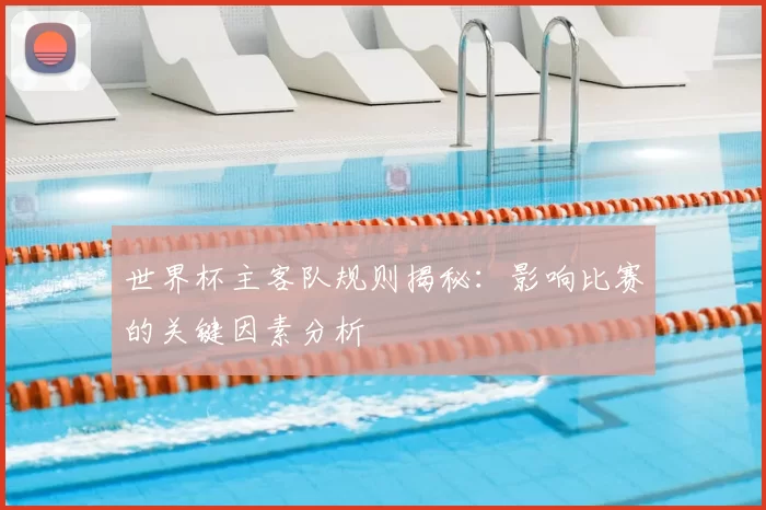 世界杯主客队规则揭秘：影响比赛的关键因素分析
