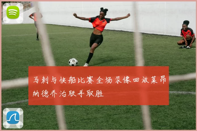 马刺与快船比赛全场录像回放莱昂纳德乔治联手取胜