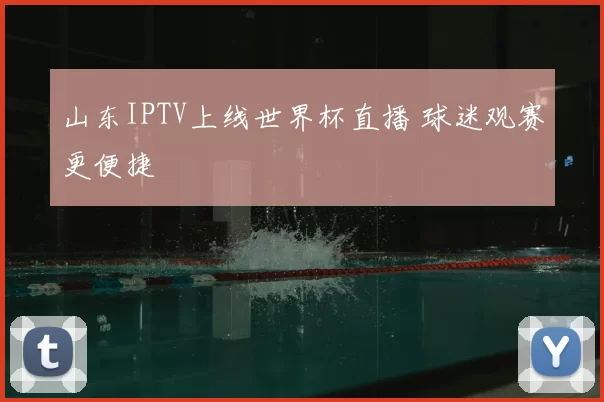 山东IPTV上线世界杯直播 球迷观赛更便捷