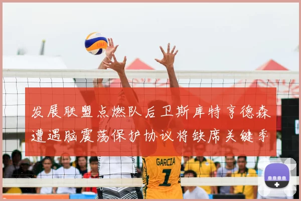 发展联盟点燃队后卫斯库特亨德森遭遇脑震荡保护协议将缺席关键季后赛