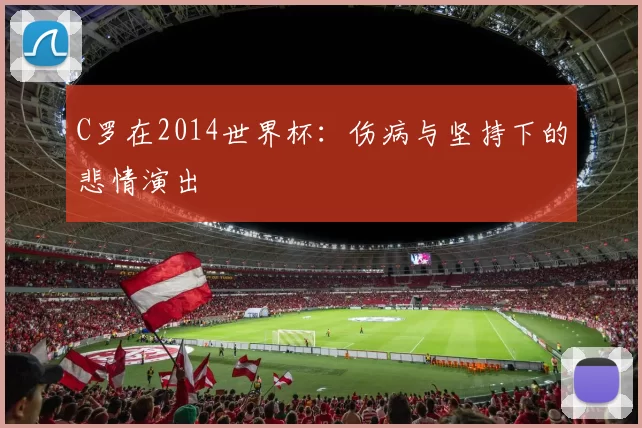 C罗在2014世界杯：伤病与坚持下的悲情演出