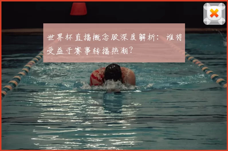 世界杯直播概念股深度解析：谁将受益于赛事转播热潮？
