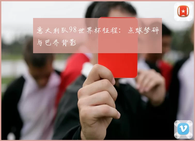 意大利队98世界杯征程：点球梦碎与巴乔背影