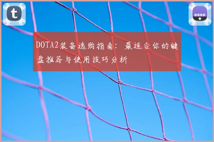 DOTA2装备选购指南：最适合你的键盘推荐与使用技巧分析