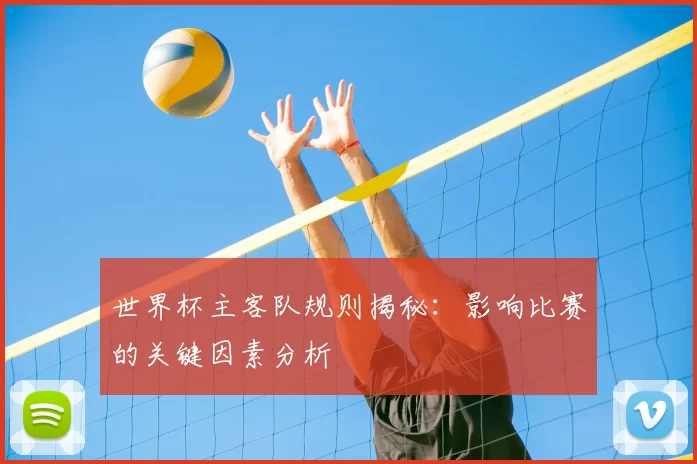 世界杯主客队规则揭秘：影响比赛的关键因素分析