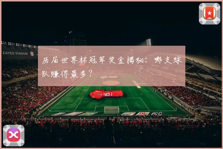 历届世界杯冠军奖金揭秘：哪支球队赚得最多？