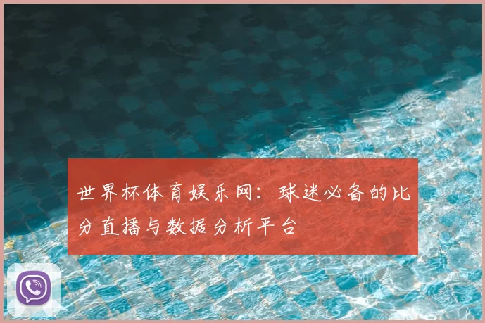 世界杯体育娱乐网：球迷必备的比分直播与数据分析平台
