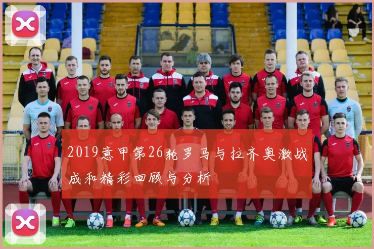 2019意甲第26轮罗马与拉齐奥激战成和精彩回顾与分析