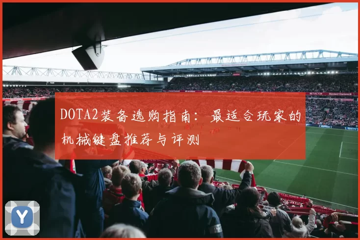 DOTA2装备选购指南：最适合玩家的机械键盘推荐与评测
