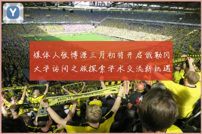 媒体人张博源三月初将开启俄勒冈大学访问之旅探索学术交流新机遇