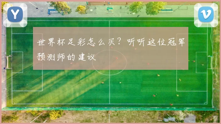 世界杯足彩怎么买？听听这位冠军预测师的建议