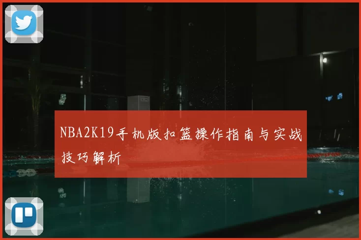 NBA2K19手机版扣篮操作指南与实战技巧解析