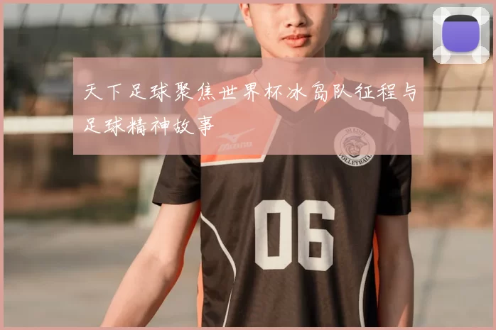 天下足球聚焦世界杯冰岛队征程与足球精神故事