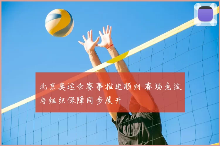 北京奥运会赛事推进顺利 赛场竞技与组织保障同步展开