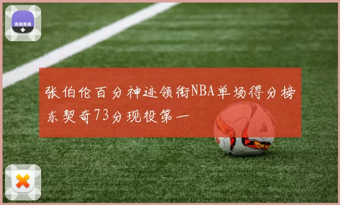 张伯伦百分神迹领衔NBA单场得分榜东契奇73分现役第一
