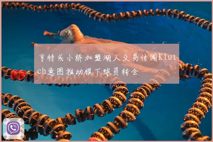 亨特或小桥加盟湖人交易传闻Klutch意图推动旗下球员转会