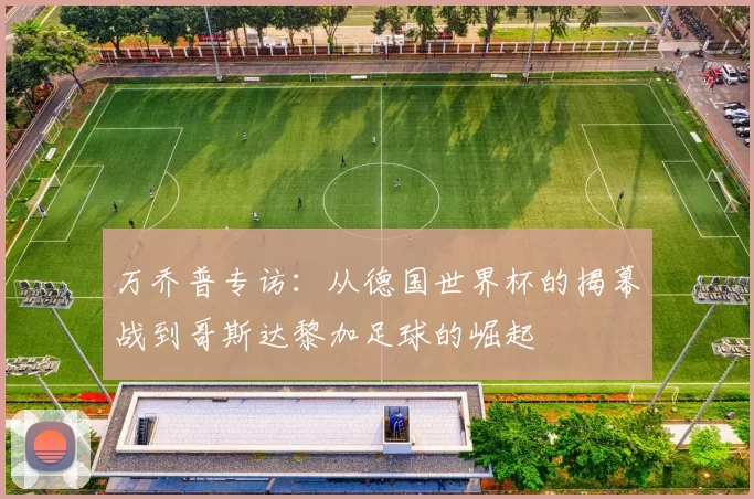 万乔普专访:从德国世界杯的揭幕战到哥斯达黎加足球的崛起